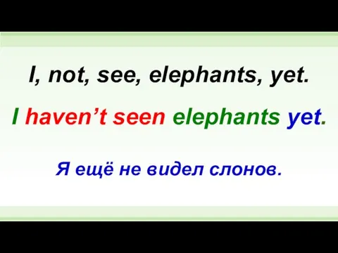 I haven’t seen elephants yet. I, not, see, elephants, yet. Я ещё не видел слонов.
