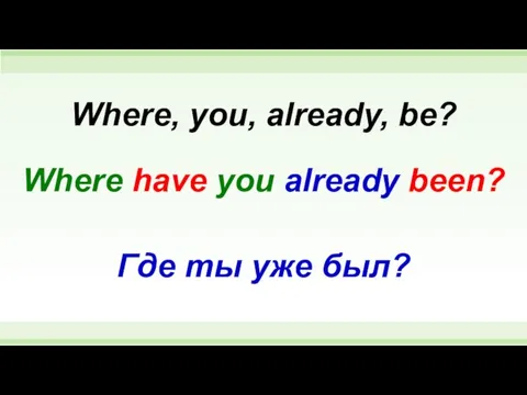 Where have you already been? Where, you, already, be? Где ты уже был?