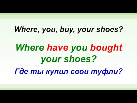 Where have you bought your shoes? Where, you, buy, your shoes? Где ты купил свои туфли?
