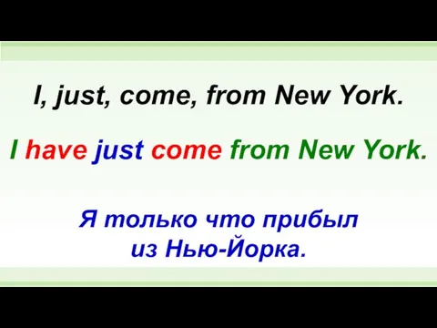 I have just come from New York. I, just, come, from