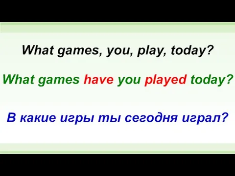 What games have you played today? What games, you, play, today?