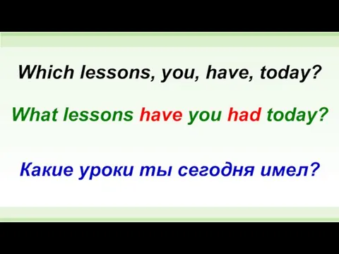 What lessons have you had today? Which lessons, you, have, today? Какие уроки ты сегодня имел?