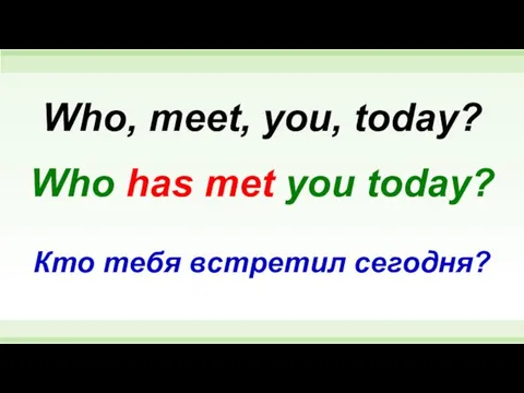 Who has met you today? Who, meet, you, today? Кто тебя встретил сегодня?