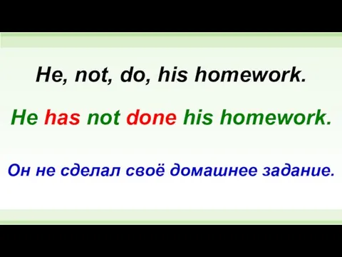 He has not done his homework. He, not, do, his homework.