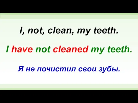 I have not cleaned my teeth. I, not, clean, my teeth. Я не почистил свои зубы.