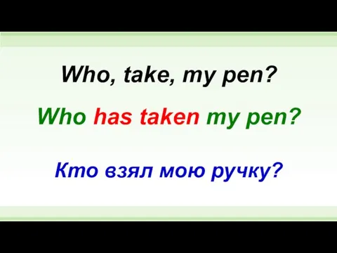 Who has taken my pen? Who, take, my pen? Кто взял мою ручку?