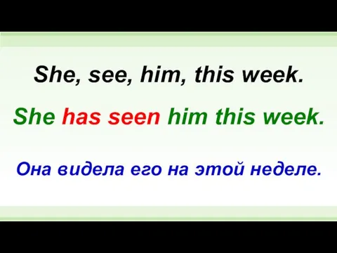 She has seen him this week. She, see, him, this week.