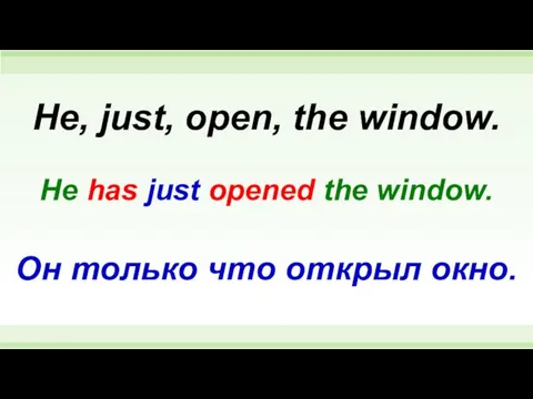 He has just opened the window. He, just, open, the window. Он только что открыл окно.