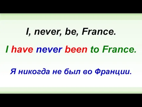 I have never been to France. I, never, be, France. Я никогда не был во Франции.