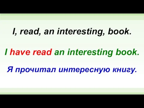 I have read an interesting book. I, read, an interesting, book. Я прочитал интересную книгу.