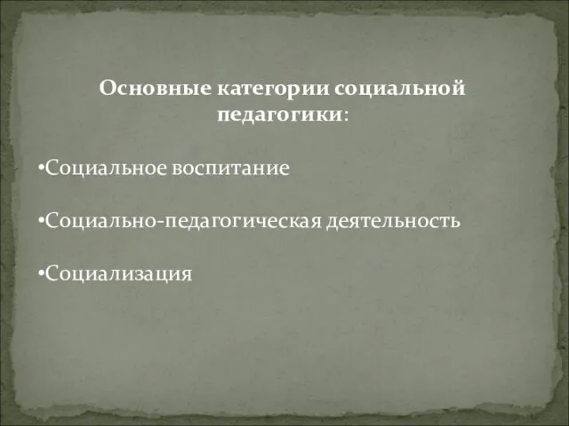 Основные категории социальной педагогики: Социальное воспитание Социально-педагогическая деятельность Социализация