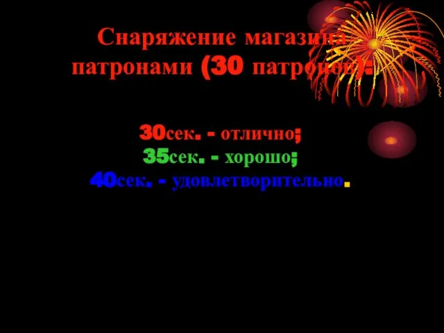 Снаряжение магазина патронами (30 патронов): 30сек. - отлично; 35сек. - хорошо; 40сек. - удовлетворительно.