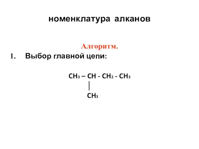 номенклатура алканов Алгоритм. Выбор главной цепи: CH3 – CH - CH2 - CH3 │ CH3