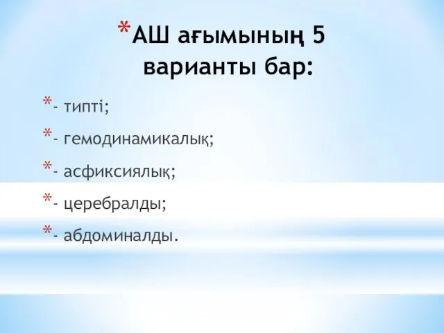 АШ ағымының 5 варианты бар: - типті; - гемодинамикалық; - асфиксиялық; - церебралды; - абдоминалды.