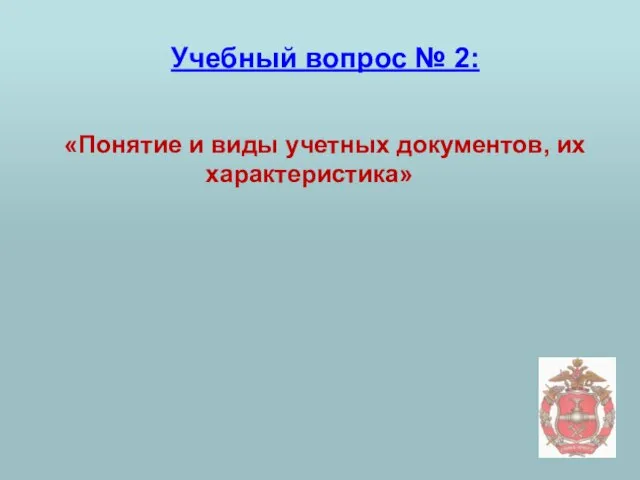 Учебный вопрос № 2: «Понятие и виды учетных документов, их характеристика»