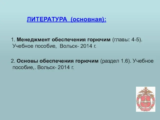 ЛИТЕРАТУРА (основная): 1. Менеджмент обеспечения горючим (главы: 4-5). Учебное пособие, Вольск-