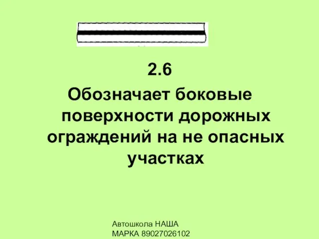 Автошкола НАША МАРКА 89027026102 2.6 Обозначает боковые поверхности дорожных ограждений на не опасных участках