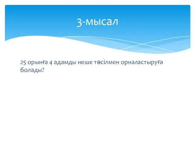 25 орынға 4 адамды неше тәсілмен орналастыруға болады? 3-мысал