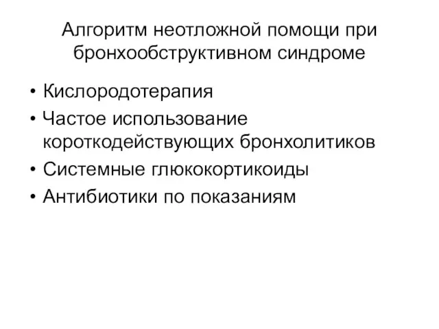 Алгоритм неотложной помощи при бронхообструктивном синдроме Кислородотерапия Частое использование короткодействующих бронхолитиков Системные глюкокортикоиды Антибиотики по показаниям