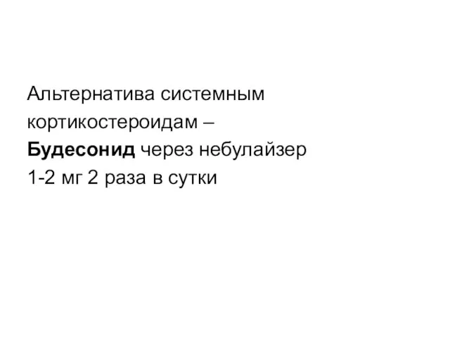 Альтернатива системным кортикостероидам – Будесонид через небулайзер 1-2 мг 2 раза в сутки