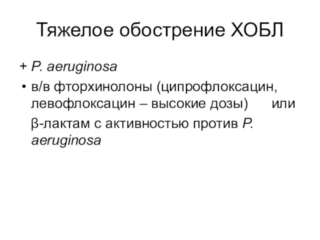 Тяжелое обострение ХОБЛ + P. aeruginosa в/в фторхинолоны (ципрофлоксацин, левофлоксацин –