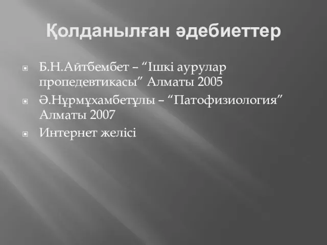 Қолданылған әдебиеттер Б.Н.Айтбембет – “Ішкі аурулар пропедевтикасы” Алматы 2005 Ә.Нұрмұхамбетұлы – “Патофизиология” Алматы 2007 Интернет желісі