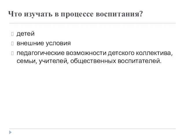 Что изучать в процессе воспитания? детей внешние условия педагогические возможности детского коллектива, семьи, учителей, общественных воспитателей.