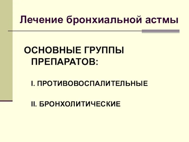 Лечение бронхиальной астмы ОСНОВНЫЕ ГРУППЫ ПРЕПАРАТОВ: I. ПРОТИВОВОСПАЛИТЕЛЬНЫЕ II. БРОНХОЛИТИЧЕСКИЕ