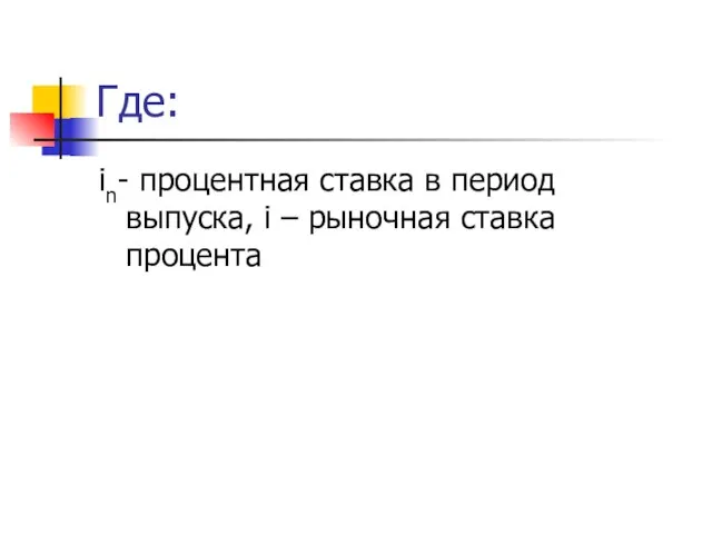 Где: in- процентная ставка в период выпуска, i – рыночная ставка процента