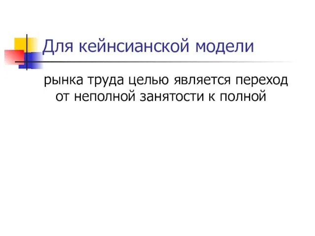 Для кейнсианской модели рынка труда целью является переход от неполной занятости к полной