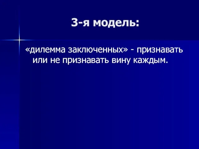 3-я модель: «дилемма заключенных» - признавать или не признавать вину каждым.