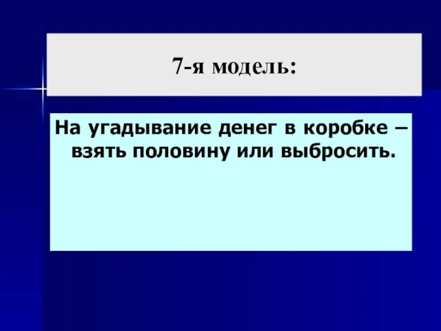 7-я модель: На угадывание денег в коробке – взять половину или выбросить.