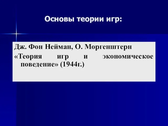 Основы теории игр: Дж. Фон Нейман, О. Моргенштерн «Теория игр и экономическое поведение» (1944г.)