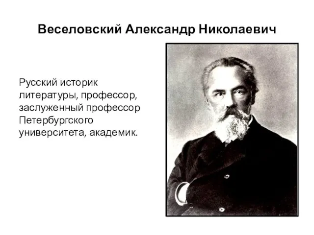 Веселовский Александр Николаевич Русский историк литературы, профессор, заслуженный профессор Петербургского университета, академик.