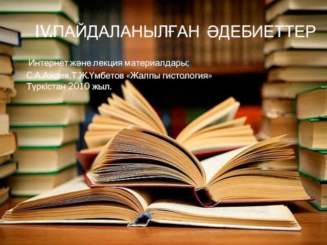 IV.ПАЙДАЛАНЫЛҒАН ӘДЕБИЕТТЕР Интернет және лекция материалдары; C.А.Ажаев,Т.Ж.Үмбетов «Жалпы гистология» Түркістан 2010 жыл.