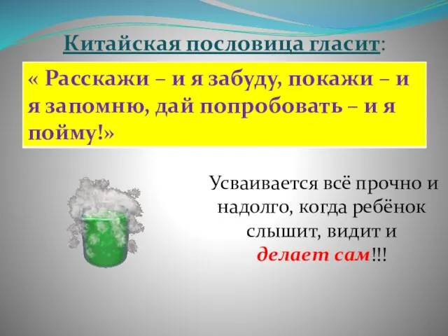 Китайская пословица гласит: Усваивается всё прочно и надолго, когда ребёнок слышит, видит и делает сам!!!