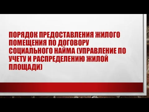 ПОРЯДОК ПРЕДОСТАВЛЕНИЯ ЖИЛОГО ПОМЕЩЕНИЯ ПО ДОГОВОРУ СОЦИАЛЬНОГО НАЙМА (УПРАВЛЕНИЕ ПО УЧЕТУ И РАСПРЕДЕЛЕНИЮ ЖИЛОЙ ПЛОЩАДИ)