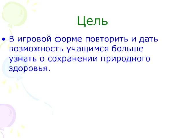 Цель В игровой форме повторить и дать возможность учащимся больше узнать о сохранении природного здоровья.