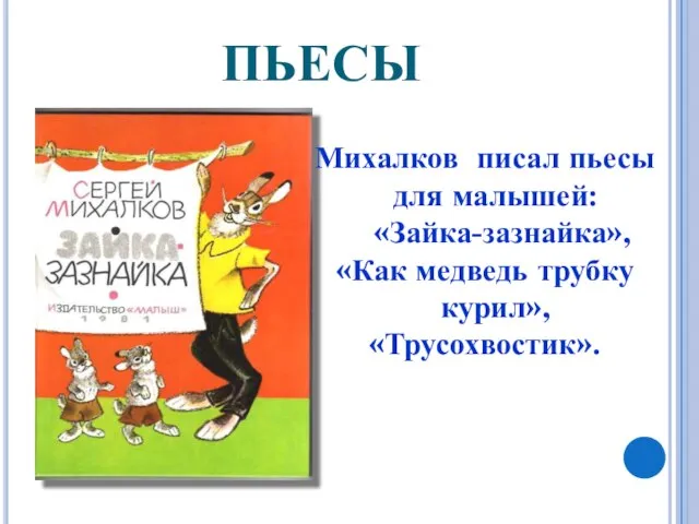 ПЬЕСЫ Михалков писал пьесы для малышей: «Зайка-зазнайка», «Как медведь трубку курил», «Трусохвостик».