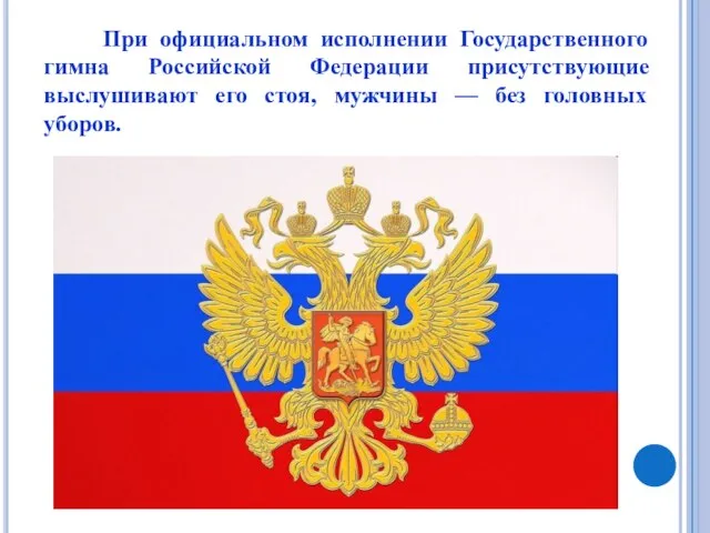 При официальном исполнении Государственного гимна Российской Федерации присутствующие выслушивают его стоя, мужчины — без головных уборов.