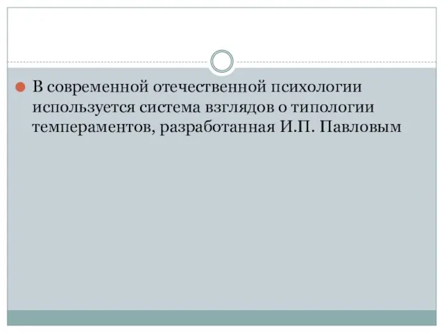 В современной отечественной психологии используется система взглядов о типологии темпераментов, разработанная И.П. Павловым