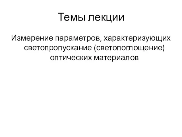 Темы лекции Измерение параметров, характеризующих светопропускание (светопоглощение) оптических материалов