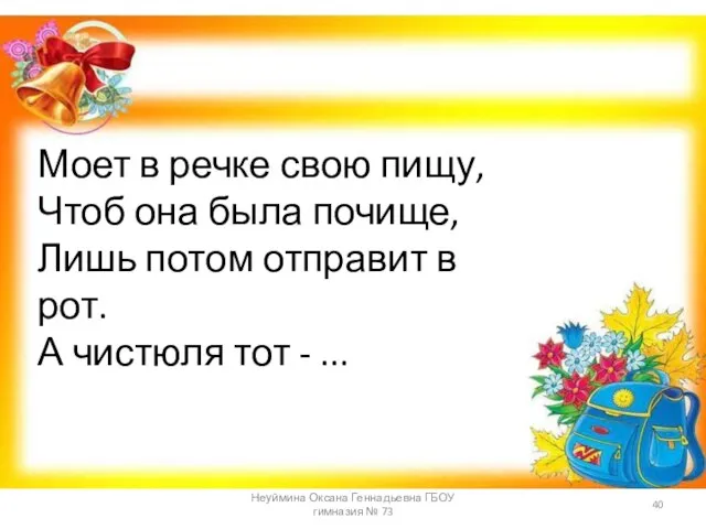 Моет в речке свою пищу, Чтоб она была почище, Лишь потом