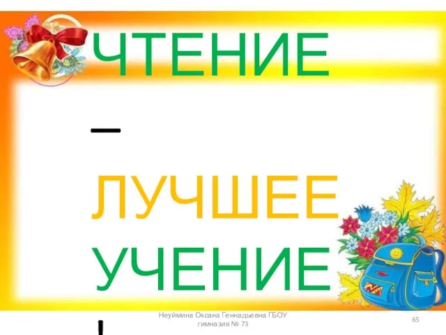 ЧТЕНИЕ – ЛУЧШЕЕ УЧЕНИЕ ! Неуймина Оксана Геннадьевна ГБОУ гимназия № 73