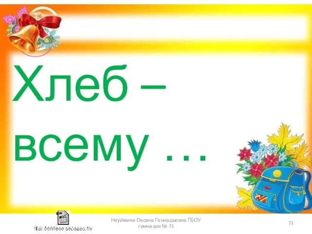 Хлеб – всему … Неуймина Оксана Геннадьевна ГБОУ гимназия № 73