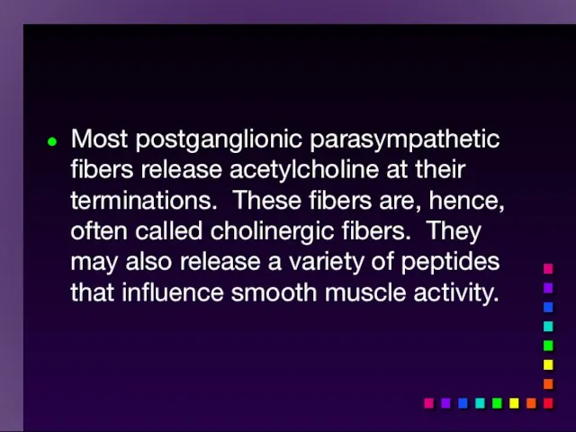 Most postganglionic parasympathetic fibers release acetylcholine at their terminations. These fibers