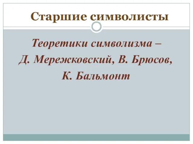 Теоретики символизма – Д. Мережковский, В. Брюсов, К. Бальмонт Старшие символисты