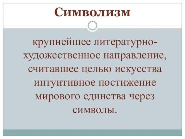 Символизм крупнейшее литературно-художественное направление, считавшее целью искусства интуитивное постижение мирового единства через символы.