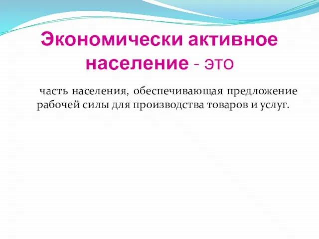 Экономически активное население - это часть населения, обеспечивающая предложение рабочей силы для производства товаров и услуг.