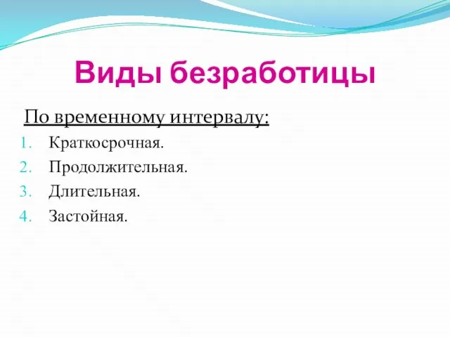 Виды безработицы По временному интервалу: Краткосрочная. Продолжительная. Длительная. Застойная.